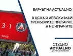 ВАР-ът на Actualno: В ЦСКА и Левски май треньорите прегарят, а не играчите (ВИДЕО)